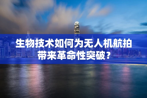生物技术如何为无人机航拍带来革命性突破？