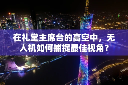 在礼堂主席台的高空中，无人机如何捕捉最佳视角？