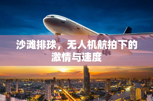 沙滩排球，无人机航拍下的激情与速度