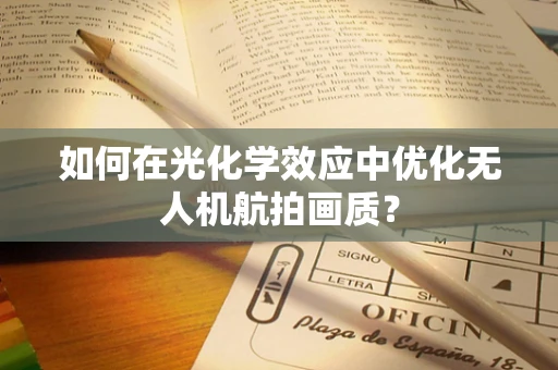 如何在光化学效应中优化无人机航拍画质？