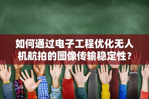 如何通过电子工程优化无人机航拍的图像传输稳定性？