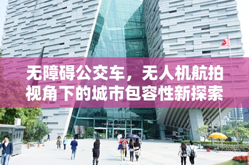 无障碍公交车，无人机航拍视角下的城市包容性新探索