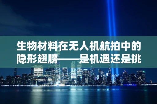 生物材料在无人机航拍中的隐形翅膀——是机遇还是挑战？