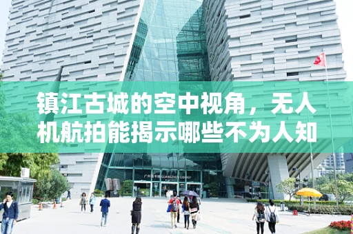 镇江古城的空中视角，无人机航拍能揭示哪些不为人知的秘密？