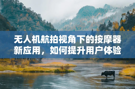 无人机航拍视角下的按摩器新应用，如何提升用户体验？