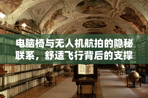 电脑椅与无人机航拍的隐秘联系，舒适飞行背后的支撑