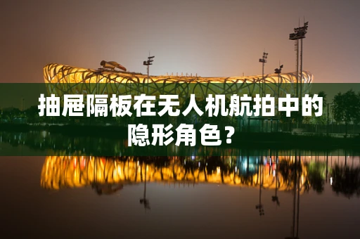 抽屉隔板在无人机航拍中的隐形角色？