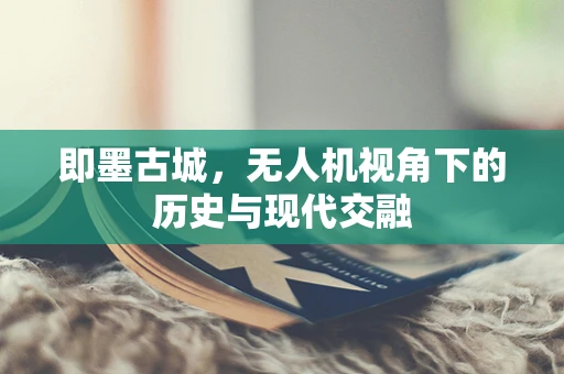即墨古城，无人机视角下的历史与现代交融