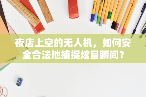 夜店上空的无人机，如何安全合法地捕捉炫目瞬间？