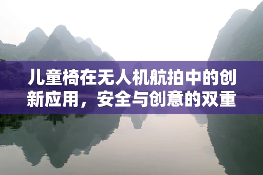 儿童椅在无人机航拍中的创新应用，安全与创意的双重飞跃
