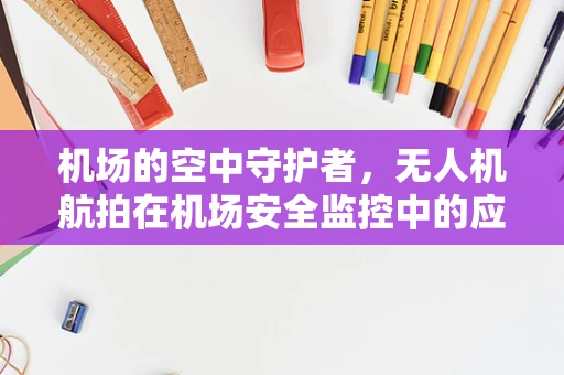 机场的空中守护者，无人机航拍在机场安全监控中的应用与挑战？