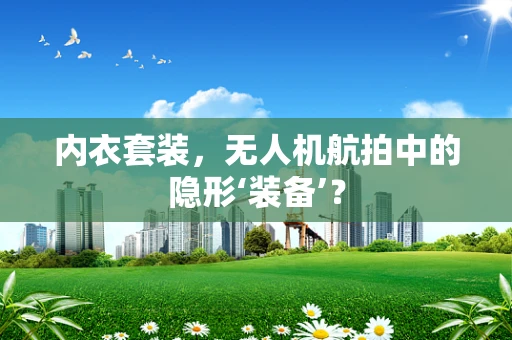 内衣套装，无人机航拍中的隐形‘装备’？