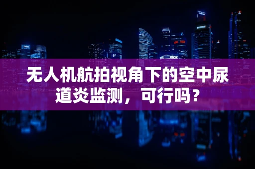 无人机航拍视角下的空中尿道炎监测，可行吗？