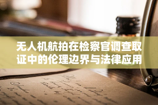 无人机航拍在检察官调查取证中的伦理边界与法律应用