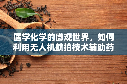 医学化学的微观世界，如何利用无人机航拍技术辅助药物研发？