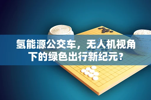 氢能源公交车，无人机视角下的绿色出行新纪元？