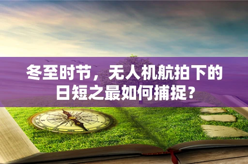 冬至时节，无人机航拍下的日短之最如何捕捉？