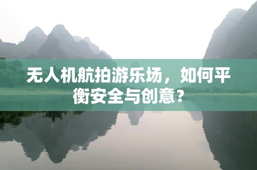 无人机航拍游乐场，如何平衡安全与创意？