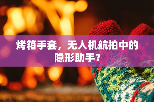 烤箱手套，无人机航拍中的隐形助手？