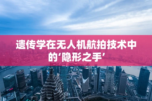 遗传学在无人机航拍技术中的‘隐形之手’