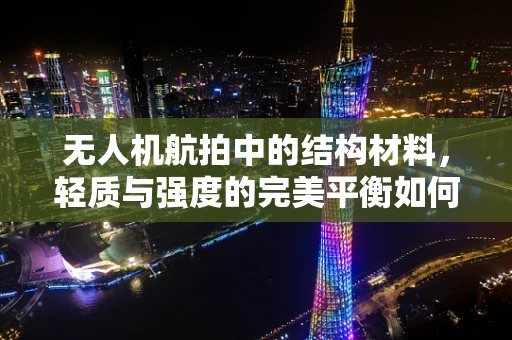 无人机航拍中的结构材料，轻质与强度的完美平衡如何实现？