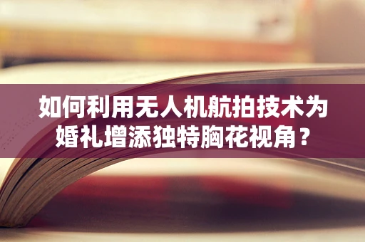 如何利用无人机航拍技术为婚礼增添独特胸花视角？