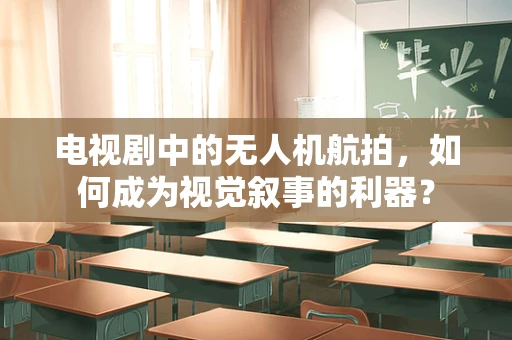 电视剧中的无人机航拍，如何成为视觉叙事的利器？