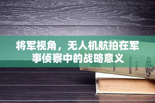 将军视角，无人机航拍在军事侦察中的战略意义
