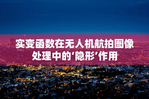 实变函数在无人机航拍图像处理中的‘隐形’作用