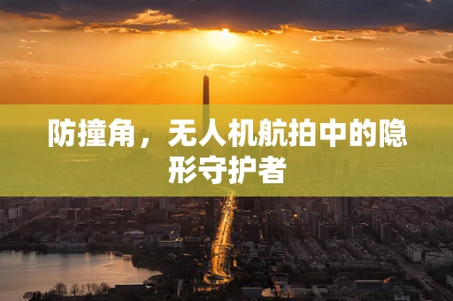 防撞角，无人机航拍中的隐形守护者