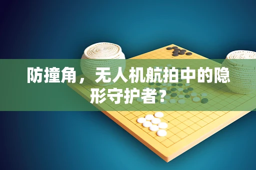防撞角，无人机航拍中的隐形守护者？