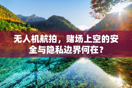 无人机航拍，赌场上空的安全与隐私边界何在？