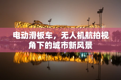 电动滑板车，无人机航拍视角下的城市新风景