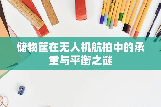 储物筐在无人机航拍中的承重与平衡之谜