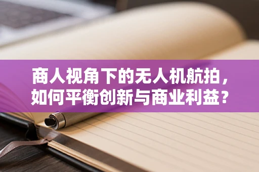 商人视角下的无人机航拍，如何平衡创新与商业利益？