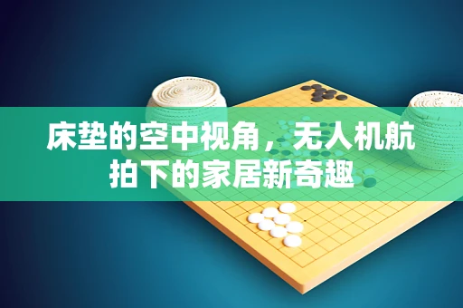 床垫的空中视角，无人机航拍下的家居新奇趣