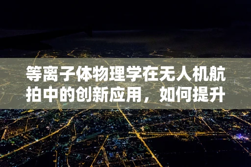 等离子体物理学在无人机航拍中的创新应用，如何提升图像传输的稳定性？