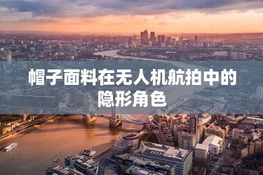 帽子面料在无人机航拍中的隐形角色