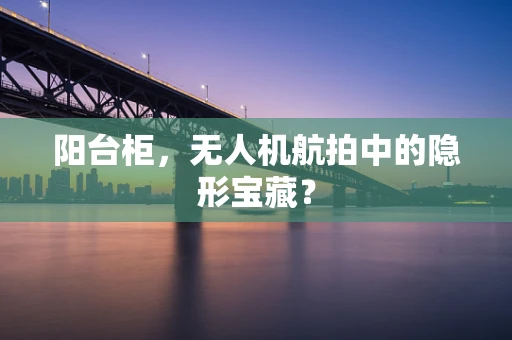 阳台柜，无人机航拍中的隐形宝藏？