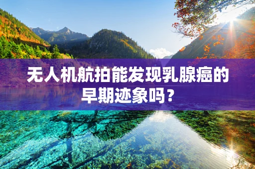 无人机航拍能发现乳腺癌的早期迹象吗？