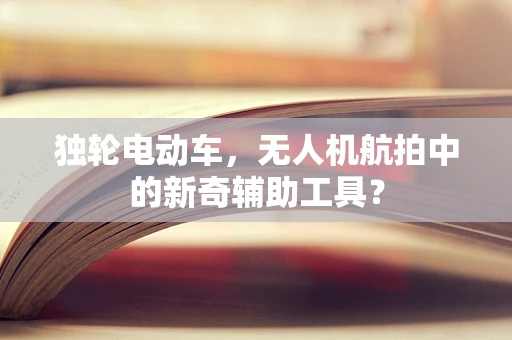 独轮电动车，无人机航拍中的新奇辅助工具？