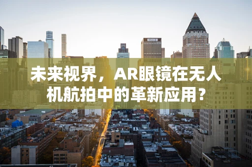 未来视界，AR眼镜在无人机航拍中的革新应用？
