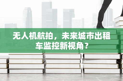 无人机航拍，未来城市出租车监控新视角？
