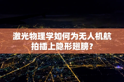 激光物理学如何为无人机航拍插上隐形翅膀？