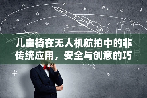 儿童椅在无人机航拍中的非传统应用，安全与创意的巧妙结合