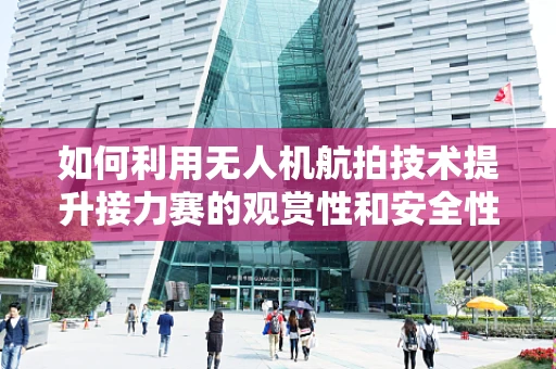 如何利用无人机航拍技术提升接力赛的观赏性和安全性？