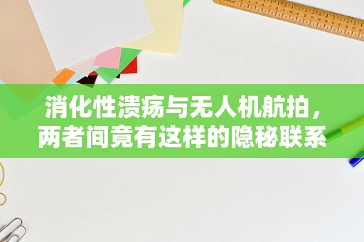 消化性溃疡与无人机航拍，两者间竟有这样的隐秘联系？