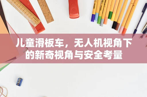 儿童滑板车，无人机视角下的新奇视角与安全考量