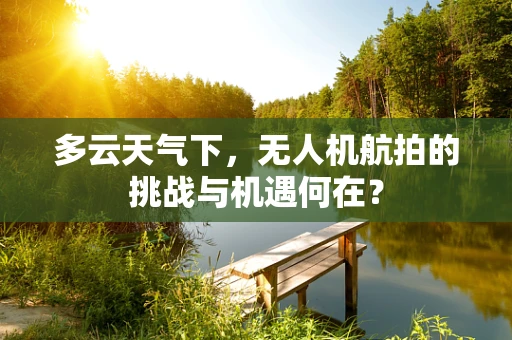 多云天气下，无人机航拍的挑战与机遇何在？
