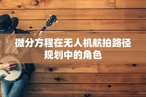 微分方程在无人机航拍路径规划中的角色